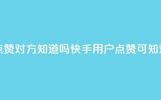 快手点赞对方知道吗(快手用户点赞可知对方吗)
