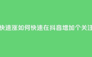 抖音怎么快速涨1000 - 如何快速在抖音增加1000个关注者!