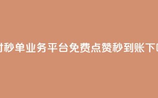 24小时秒单业务平台免费 - 点赞秒到账