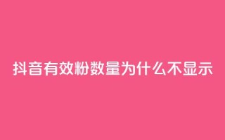 抖音有效粉数量为什么不显示 - 为何抖音有效粉丝数不显示?!