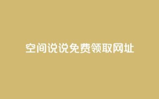空间说说免费领取网址 - 如何免费获取空间说说的网址攻略!