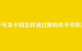 qq跳转快手号发卡网(怎样通过qq跳转快手号购买优惠卡?)