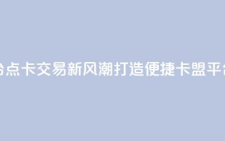 点卡卡盟平台 - 点卡交易新风潮 打造便捷卡盟平台体验!