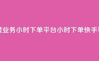 快手评论点赞业务24小时下单平台(24小时下单,快手评论点赞服务)