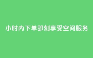 24小时内下单,即刻享受空间服务