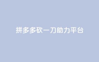 拼多多砍一刀助力平台 - 拼多多砍一刀助力平台创新模式解析!