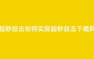 ks超秒双击(如何实现KS超秒双击？)