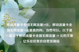 移动流量卡全国无限流量19元,移动流量卡全国无限流量19元是真的吗,当然可以。以下是一篇关于移动流量卡全国无限流量 19 元的文章,亿乐社区低价自营货源站