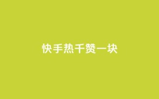 快手热.1千赞一块 - 快手热:1千赞称霸,超值一块新体验!~