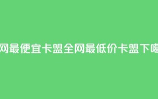 全网最便宜卡盟(全网最低价卡盟)