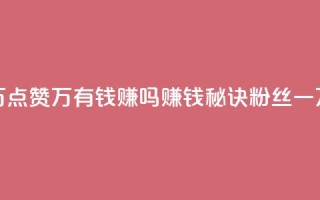 粉丝一万点赞47万有钱赚吗(赚钱秘诀:粉丝一万点赞47万)