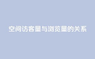 qq空间访客量与浏览量的关系 - qq空间访客量影响浏览量的关系:如何提升浏览量?。