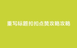 重写标题:扣扣点赞攻略攻略