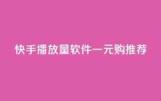 快手10000播放量软件一元购推荐