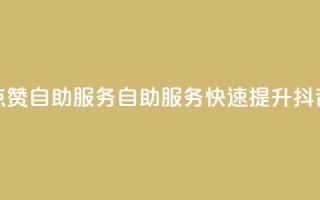 抖音评论点赞24自助服务(自助服务:快速提升抖音评论点赞)