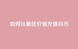 如何以最优价值充值抖币