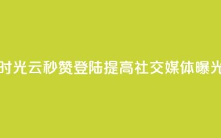 时光云秒赞登陆,提高社交媒体曝光!