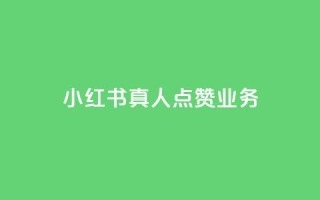 小红书真人点赞业务 - 小红书真人点赞服务:帮助你增加曝光和影响力~
