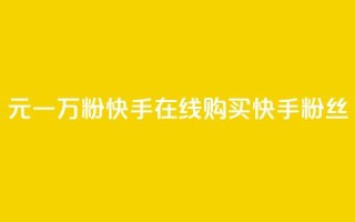3元一万粉快手在线购买(快手粉丝10,000个只需3元,限时在线购买)