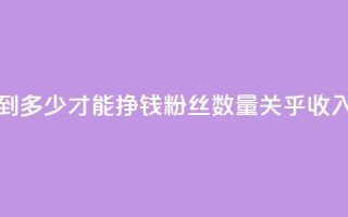 粉丝要达到多少才能挣钱(粉丝数量关乎收入?需达多少?)