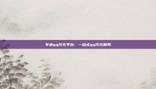 专业qq代充平台:一站式qq代充服务