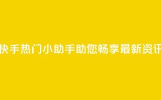 快手热门小助手:助您畅享最新资讯