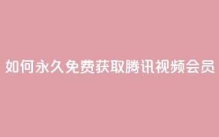 如何永久免费获取腾讯视频会员?