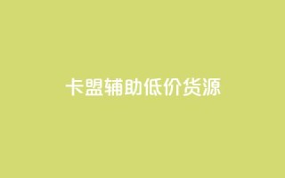 卡盟辅助低价货源 - 卡盟辅助:寻找优惠货源的最佳途径!