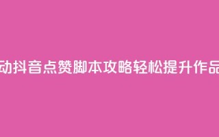 全自动抖音点赞脚本攻略,轻松提升作品热度