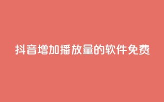 抖音增加播放量的软件免费 - 免费提升抖音视频播放量的工具推荐!