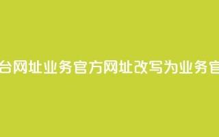 qq业务网站平台网址(qq业务官方网址改写为：qq业务官网址)
