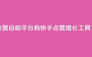 快手点赞自助平台有(快手点赞增长工具)