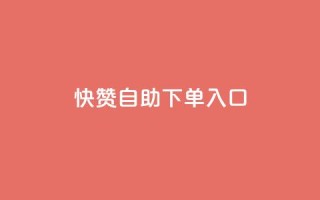 快赞自助下单入口 - 快赞自助下单通道,轻松便捷下单!