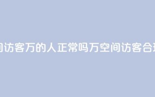 QQ空间访客20万的人正常吗(20万QQ空间访客,合理吗?)