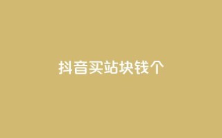 抖音买站0.5块钱100个 - 如何以0.5元购买100个抖音账号?!