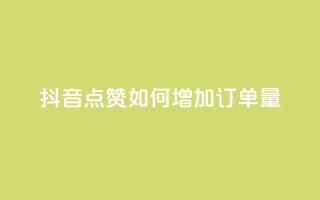 抖音点赞KS如何增加订单量?