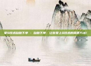 爱Q技术自助下单 - 自助下单:让你爱上Q技术的简便方法!
