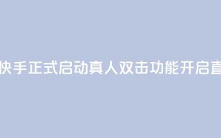 快手业真人双击 - 快手正式启动真人双击功能,开启直播新体验。