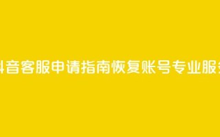 抖音客服申请指南:恢复账号专业服务!