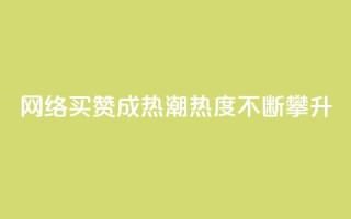 网络买赞成热潮,热度不断攀升