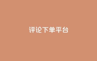 评论下单平台 - 原标题:评论下单平台重写标题:最佳评论下单平台!