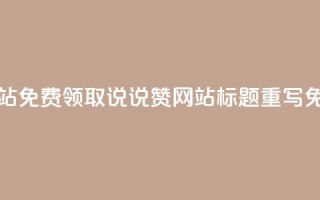 QQ免费领取说说赞网站(QQ免费领取说说赞网站标题重写 免费领QQ说说赞)