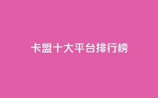 卡盟十大平台排行榜 - 热门卡盟平台排行榜前十名全解析!