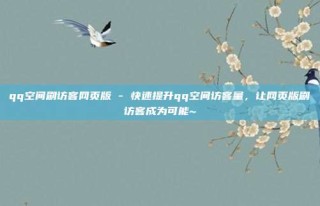 qq空间刷访客网页版 - 快速提升qq空间访客量,让网页版刷访客成为可能~