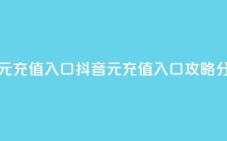 抖音充值1元充值入口 - 抖音1元充值入口攻略分享!