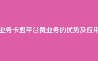 卡盟平台赞业务 - 卡盟平台赞业务的优势及应用指南!