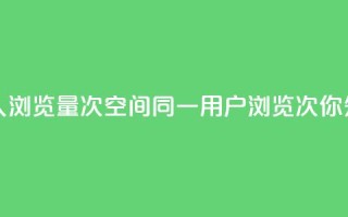 qq空间同一个人浏览量5次 - qq空间同一用户浏览5次，你知道吗！