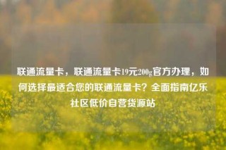 联通流量卡,联通流量卡19元200g官方办理,如何选择最适合您的联通流量卡?全面指南亿乐社区低价自营货源站