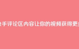 优化快手评论区内容,让你的视频获得更多曝光
