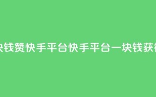 一块钱100赞快手平台(快手平台一块钱获得100赞)